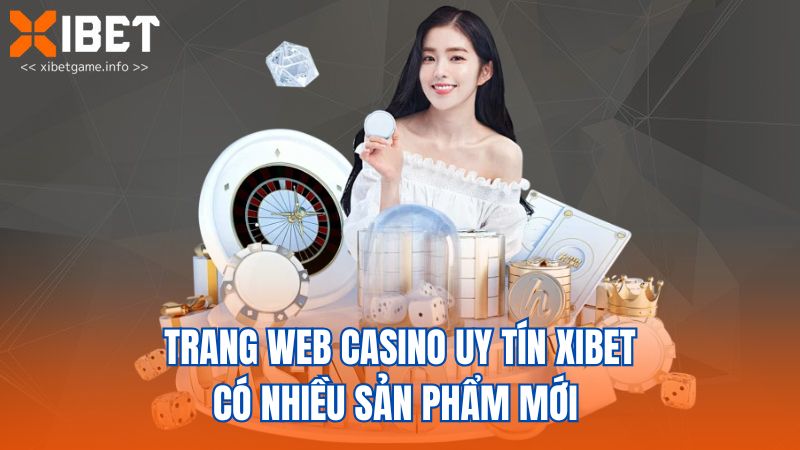Trang web casino uy tín XIBET có nhiều sản phẩm mới 