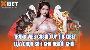 Trang Web Casino Uy Tín XIBET – Lựa Chọn Số 1 Cho Người Chơi